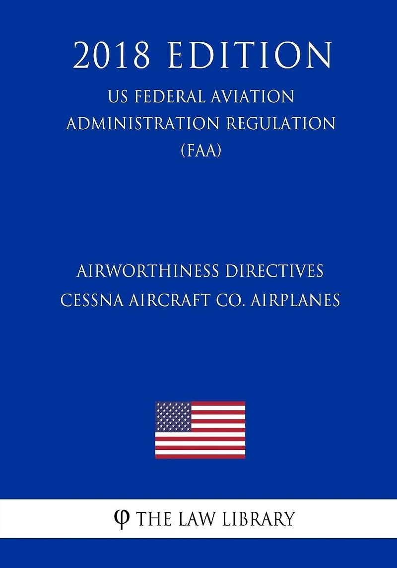 Airworthiness Directives - Cessna Aircraft Co. Airplanes (US Federal Aviation Administration Regulation) (FAA) (2018 Edition)