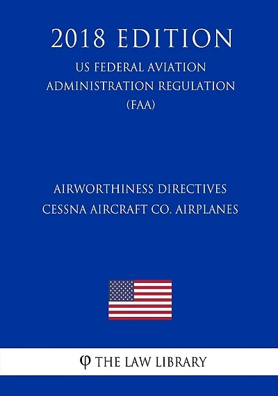 Airworthiness Directives - Cessna Aircraft Co. Airplanes (US Federal Aviation Administration Regulation) (FAA) (2018 Edition)