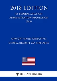Airworthiness Directives - Cessna Aircraft Co. Airplanes (US Federal Aviation Administration Regulation) (FAA) (2018 Edition)