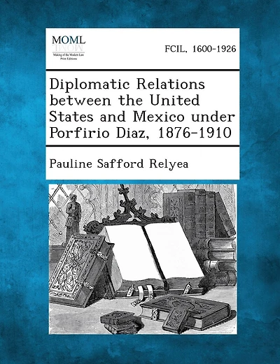 Diplomatic Relations between the United States and Mexico under Porfirio Diaz, 1876-1910