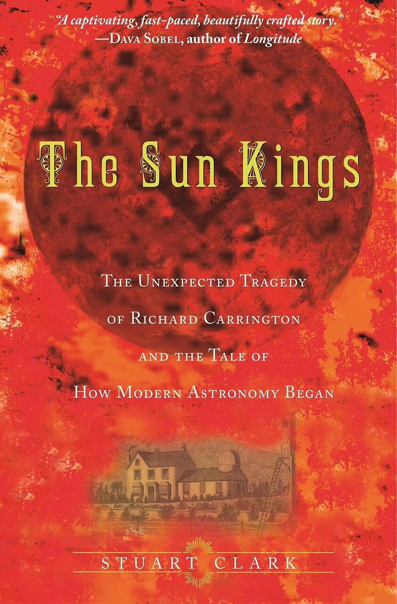 the Sun Kings: Unexpected Tragedy of Richard Carrington and Tale How Modern Astronomy Began