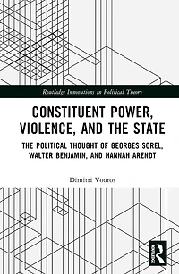 Constituent Power, Violence, and The State: Political Thought of Georges Sorel, Walter Benjamin, Hannah Arendt