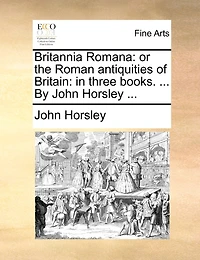 Britannia Romana: Or the Roman Antiquities of Britain: Three Books.