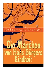 Die Märchen von Hans Bürgers Kindheit: Über 100 Kunstmärchen in einem Buch: Ritter Ork, Von wilden Tieren und Menschen, Ursula, Der Glaskasten, Christkindlmarkt, Der Stadthügel, Der Liebling, Der Tatzelwurm...
