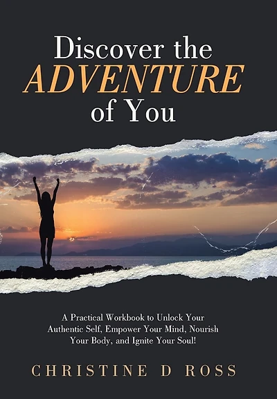 Discover the Adventure of You: A Practical Workbook to Unlock Your Authentic Self, Empower Your Mind, Nourish Your Body