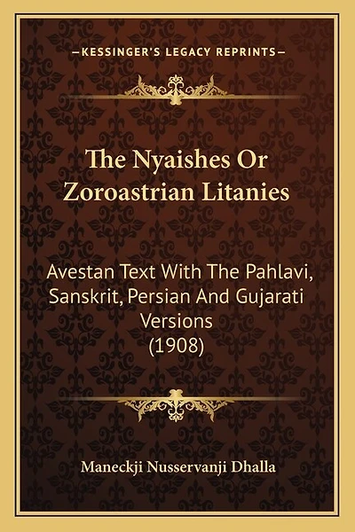 The Nyaishes Or Zoroastrian Litanies: Avestan Text With The Pahlavi, Sanskrit, Persian And Gujarati Versions (1908)