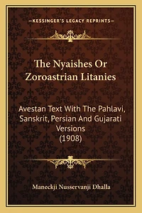 The Nyaishes Or Zoroastrian Litanies: Avestan Text With The Pahlavi, Sanskrit, Persian And Gujarati Versions (1908)