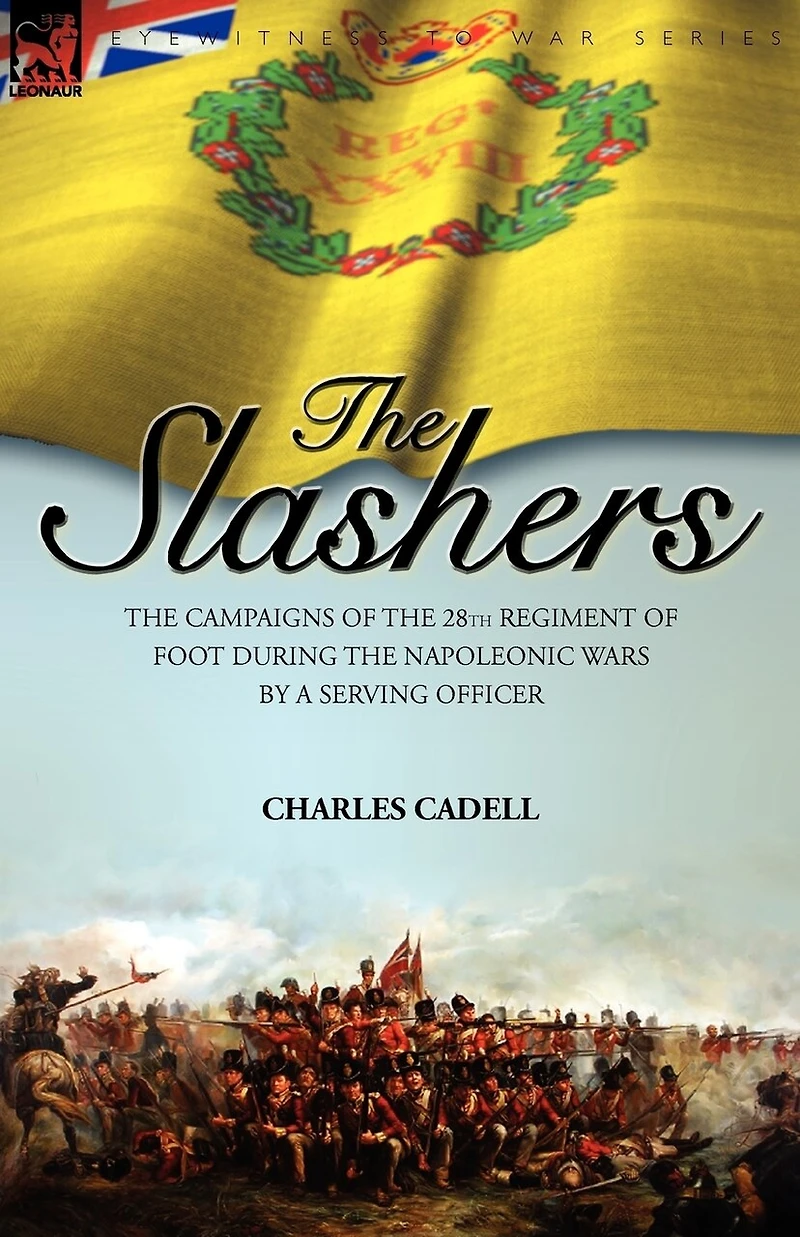 Slashers: the Campaigns of 28th Regiment Foot During Napoleonic Wars by a Serving Officer