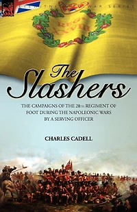 Slashers: the Campaigns of 28th Regiment Foot During Napoleonic Wars by a Serving Officer