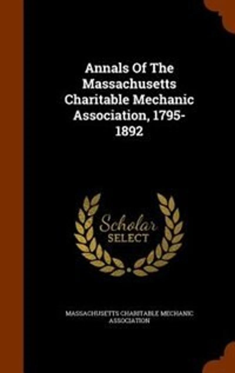 Annals of the Massachusetts Charitable Mechanic Association, 1795-1892