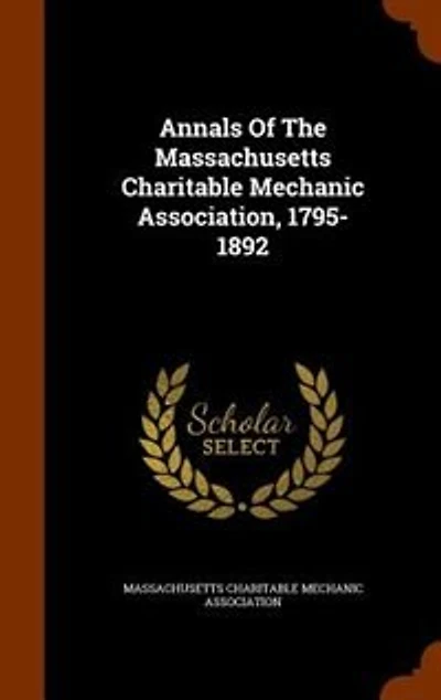 Annals of the Massachusetts Charitable Mechanic Association, 1795-1892