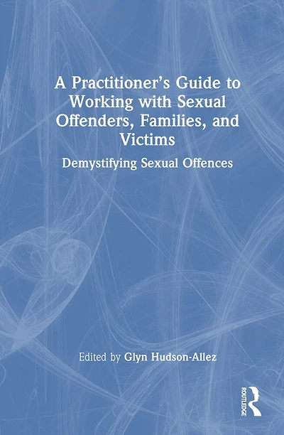A Practitioner's Guide to Working with Sexual Offenders, Families, and Victims: Demystifying Offences