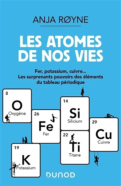 Les atomes de nos vies: Fer, Potassium, Cuivre ..Les surprenants pouvoirs des éléments du tableau périodique