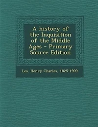 A history of the Inquisition of the Middle Ages