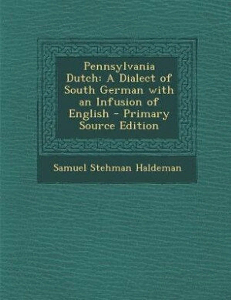 Pennsylvania Dutch: A Dialect of South German with an Infusion of English - Primary Source Edition