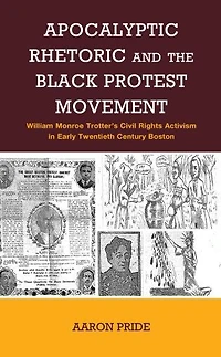 Apocalyptic Rhetoric and the Black Protest Movement: William Monroe Trotter's Civil Rights Activism Early Twentieth-Century Boston