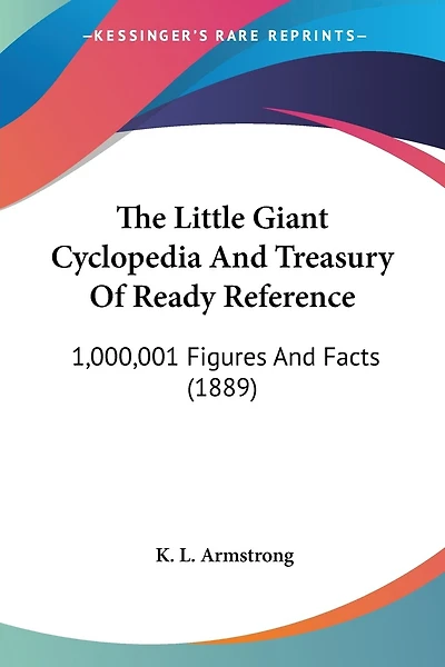 The Little Giant Cyclopedia And Treasury Of Ready Reference: 1,000,001 Figures And Facts (1889)