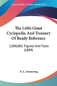 The Little Giant Cyclopedia And Treasury Of Ready Reference: 1,000,001 Figures And Facts (1889)
