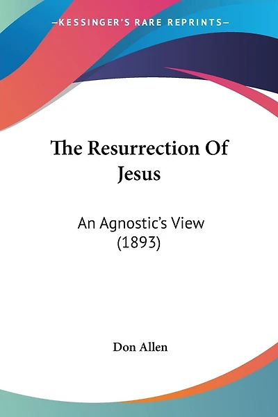 The Resurrection Of Jesus: An Agnostic's View (1893)