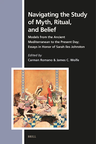 Navigating the Study of Myth, Ritual, and Belief: Models from the Ancient Mediterranean to the Present Day; Essays in Honor of Sarah Iles Johnston
