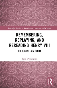 Remembering, Replaying, and Rereading Henry VIII: The Courtier's