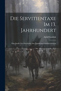 Die Servitientaxe im 13. Jahrhundert: Eine Studie zur Geschichte des Päpstlichen Gebührenwesens