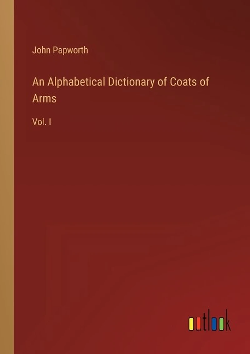 An Alphabetical Dictionary of Coats of Arms: Vol. I