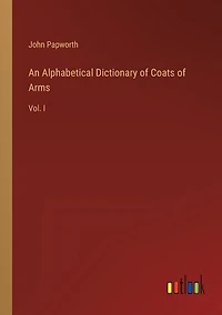 An Alphabetical Dictionary of Coats of Arms: Vol. I