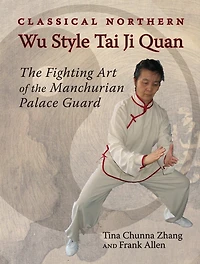 Classical Northern Wu Style Tai Ji Quan: The Fighting Art Of the Manchurian Palace Guard