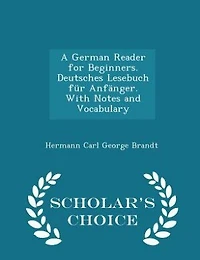 A German Reader for Beginners. Deutsches Lesebuch für Anfänger. With Notes and Vocabulary - Scholar's Choice Edition