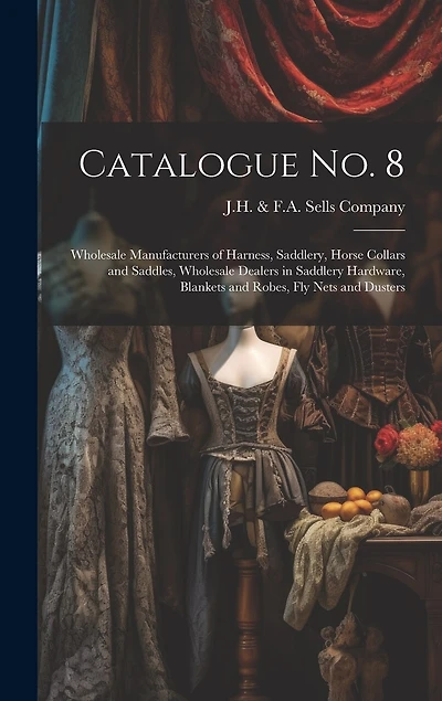 Catalogue no. 8: Wholesale Manufacturers of Harness, Saddlery, Horse Collars and Saddles, Wholesale Dealers in Saddlery Hardware, Blankets and Robes, fly Nets and Dusters