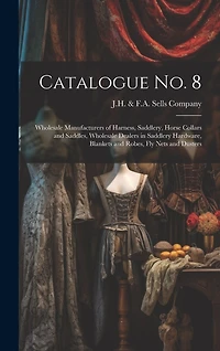 Catalogue no. 8: Wholesale Manufacturers of Harness, Saddlery, Horse Collars and Saddles, Wholesale Dealers in Saddlery Hardware, Blankets and Robes, fly Nets and Dusters