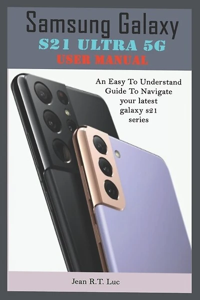 Samsung Galaxy S21 Ultra 5G User Manual: A Comprehensive Pictorial Illustrative Guide For Operating Your New S21 Series