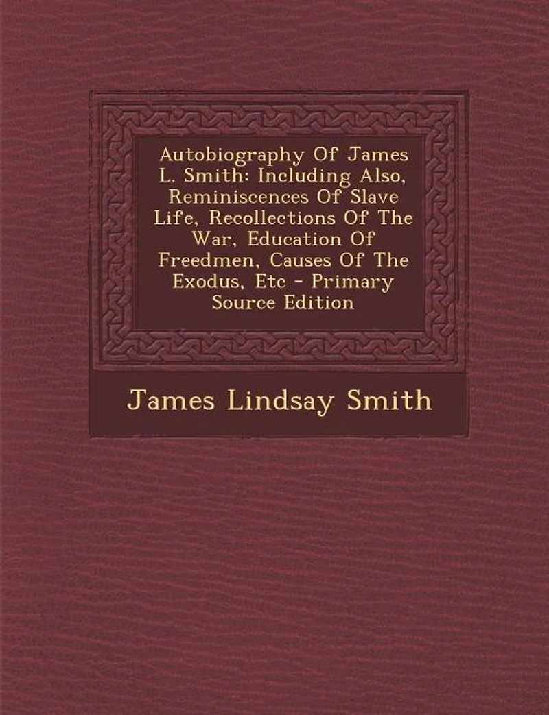 Autobiography Of James L. Smith: Including Also, Reminiscences Of Slave Life, Recollections Of The War, Education Of Freedmen, Cause