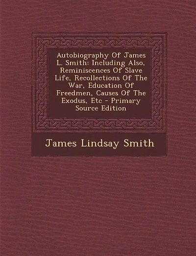 Autobiography Of James L. Smith: Including Also, Reminiscences Of Slave Life, Recollections Of The War, Education Of Freedmen, Cause