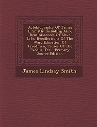 Autobiography Of James L. Smith: Including Also, Reminiscences Of Slave Life, Recollections Of The War, Education Of Freedmen, Cause