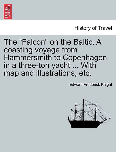 The Falcon on the Baltic. a Coasting Voyage from Hammersmith to Copenhagen in a Three-Ton Yacht ... with Map and Illustrations, Etc.