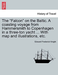 The Falcon on the Baltic. a Coasting Voyage from Hammersmith to Copenhagen in a Three-Ton Yacht ... with Map and Illustrations, Etc.