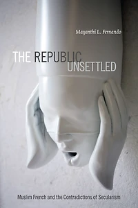 the Republic Unsettled: Muslim French and Contradictions of Secularism
