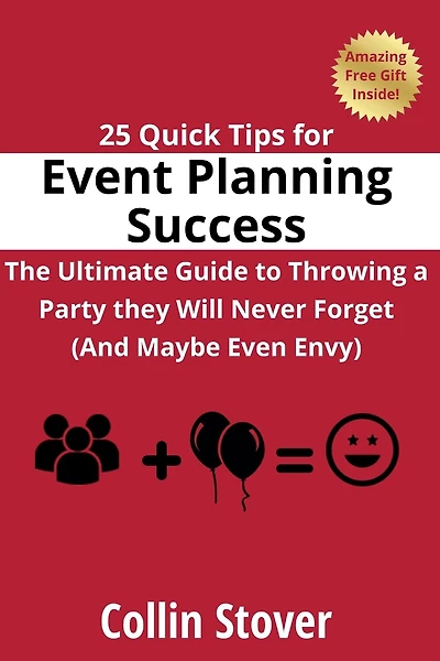 25 Quick Tips for Event Planning Success: The Ultimate Guide to Throwing a Party they Will Never Forget (And Maybe Even Envy)!