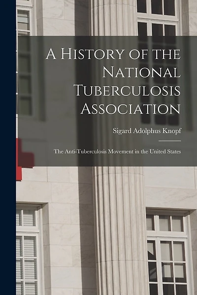 A History of the National Tuberculosis Association: The Anti-Tuberculosis Movement in the United States