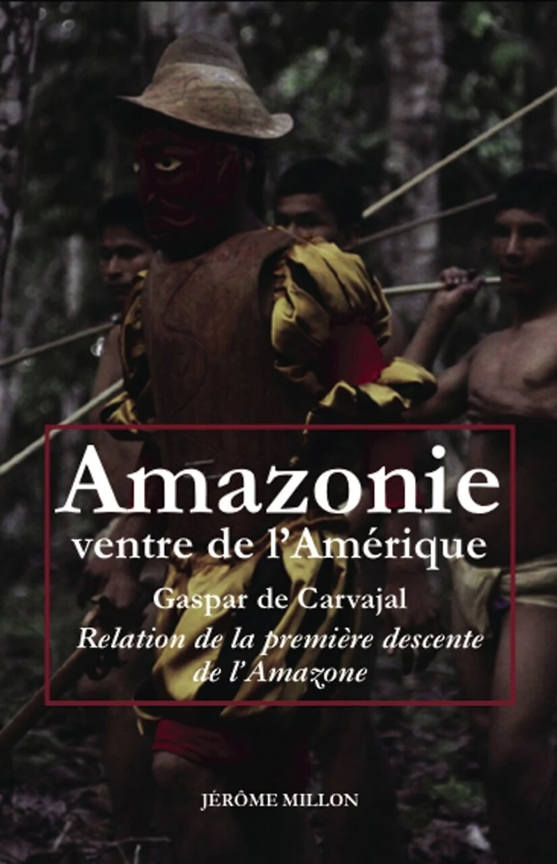 Amazonie, ventre de l'Amérique: relation de la première descente de l'Amazone ; L'invention de l'Amérique ; Dans le sillage de Francisco de Orellana