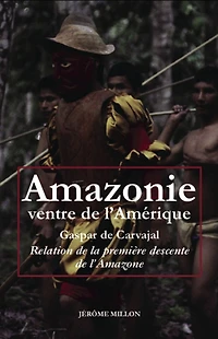 Amazonie, ventre de l'Amérique: relation de la première descente de l'Amazone ; L'invention de l'Amérique ; Dans le sillage de Francisco de Orellana