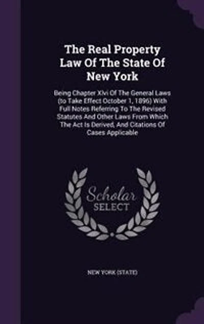 The Real Property Law Of State New York: Being Chapter Xlvi General Laws (to Take Effect October 1, 1896) With Full Notes Referring T
