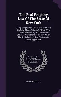 The Real Property Law Of State New York: Being Chapter Xlvi General Laws (to Take Effect October 1, 1896) With Full Notes Referring T