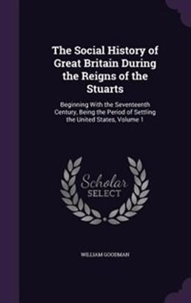 the Social History of Great Britain During Reigns Stuarts, Vol. 1: Beginning With Seventeenth Century, Being Period Settling United States; Numero