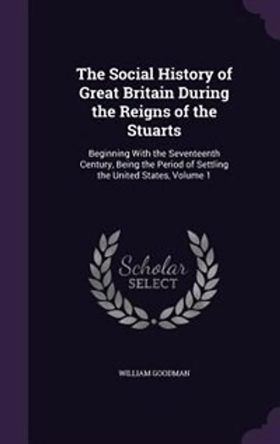 the Social History of Great Britain During Reigns Stuarts, Vol. 1: Beginning With Seventeenth Century, Being Period Settling United States; Numero