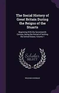 the Social History of Great Britain During Reigns Stuarts, Vol. 1: Beginning With Seventeenth Century, Being Period Settling United States; Numero