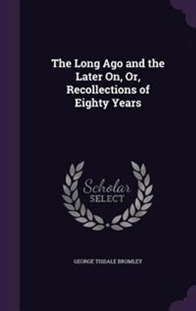The Long Ago and the Later On, Or, Recollections of Eighty Years