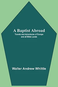 A Baptist Abroad: Travels And Adventures Of Europe And All Bible Lands